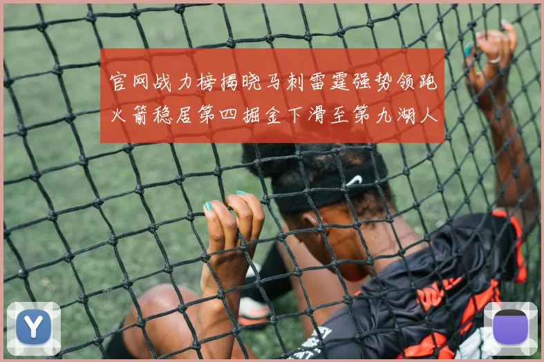 官网战力榜揭晓马刺雷霆强势领跑火箭稳居第四掘金下滑至第九湖人十名勇士十六快船十九