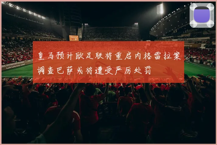 皇马预计欧足联将重启内格雷拉案调查巴萨或将遭受严厉处罚