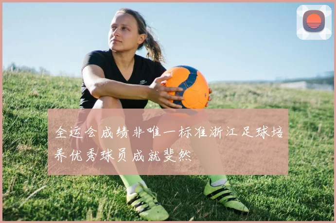 全运会成绩非唯一标准浙江足球培养优秀球员成就斐然