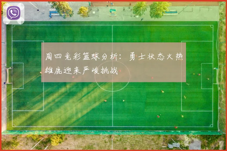 周四竞彩篮球分析:勇士状态火热雄鹿迎来严峻挑战