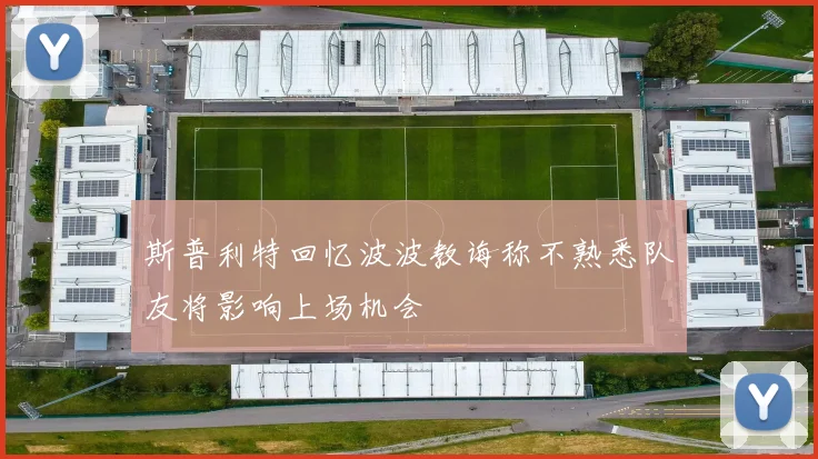 斯普利特回忆波波教诲称不熟悉队友将影响上场机会