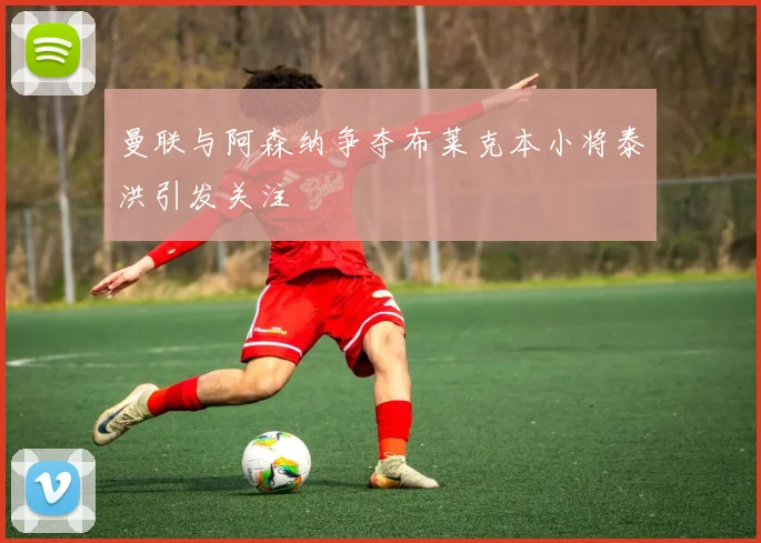 曼联与阿森纳争夺布莱克本小将泰洪引发关注