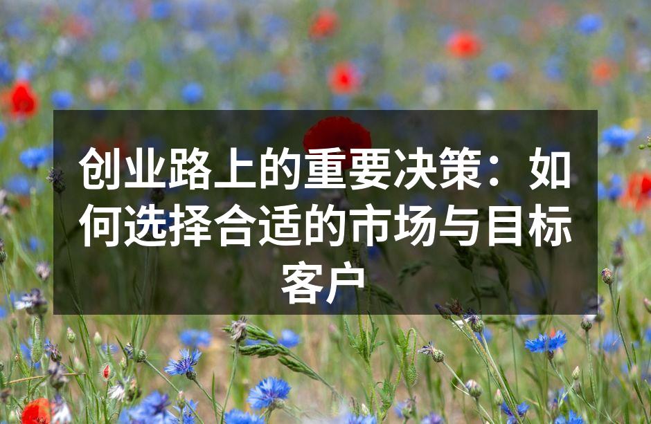 创业路上的重要决策：如何选择合适的市场与目标客户