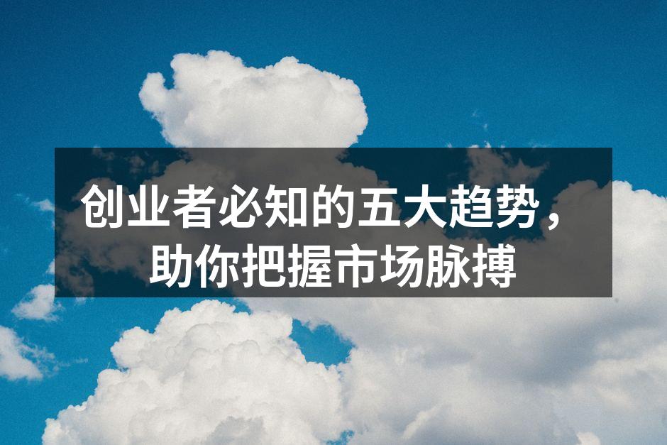 创业者必知的五大趋势，助你把握市场脉搏