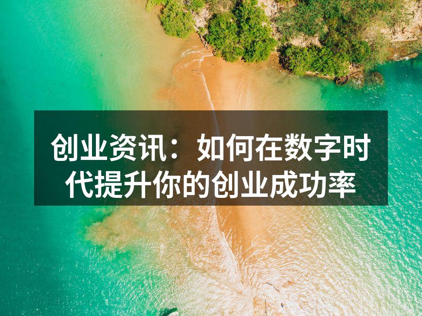 创业资讯：如何在数字时代提升你的创业成功率
